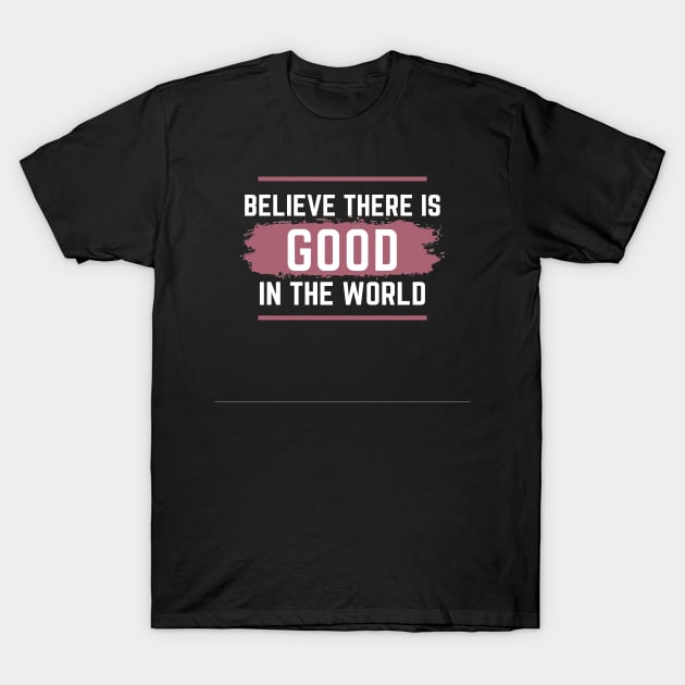 Believe there is Good in the world T-Shirt by Nice Shop